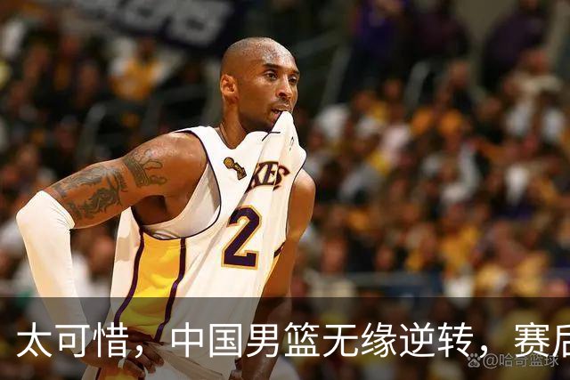 太可惜，中国男篮无缘逆转，赛后评分，张懿赵杰最佳，一首发0分
