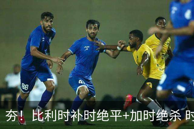 夯！比利时补时绝平+加时绝杀 时隔8年再造世界杯让二追三