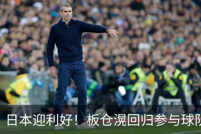 日本迎利好！板仓滉回归参与球队合练 久保建英首次归队