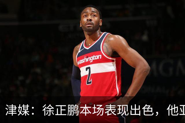 津媒：徐正鹏本场表现出色，他亚少赛经常坐在替补席令人不解