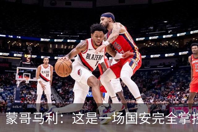 蒙哥马利：这是一场国安完全掌控的比赛，最重要的是主场拿到三分